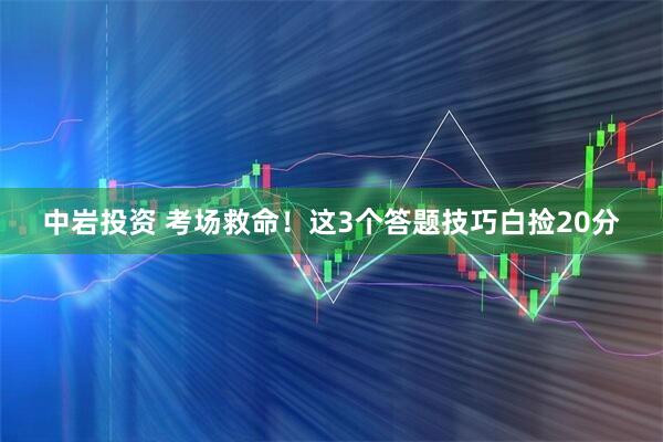 中岩投资 考场救命！这3个答题技巧白捡20分