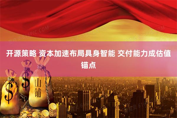 开源策略 资本加速布局具身智能 交付能力成估值锚点