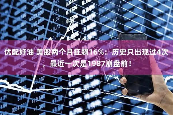 优配好油 美股两个月狂飙16%：历史只出现过4次，最近一次是1987崩盘前！