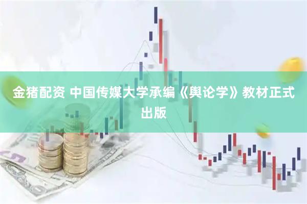 金猪配资 中国传媒大学承编《舆论学》教材正式出版