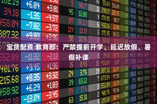 宝货配资 教育部：严禁提前开学、延迟放假、暑假补课
