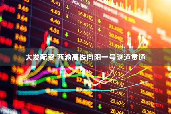 大发配资 西渝高铁向阳一号隧道贯通