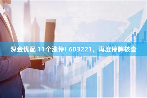 深金优配 11个涨停! 603221，再度停牌核查